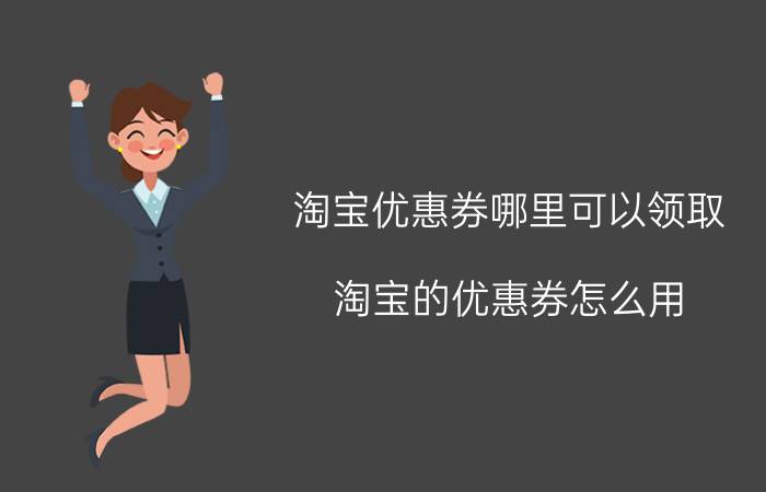 淘宝优惠券哪里可以领取 淘宝的优惠券怎么用？